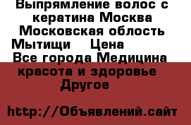 Выпрямление волос с кератина Москва Московская облость Мытищи. › Цена ­ 3 000 - Все города Медицина, красота и здоровье » Другое   